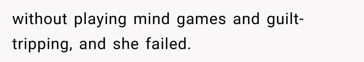 without playing mind games and guilt-tripping, and she failed.