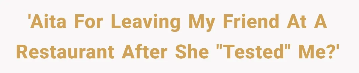 'AITA for leaving my friend at a restaurant after she "tested" me?'