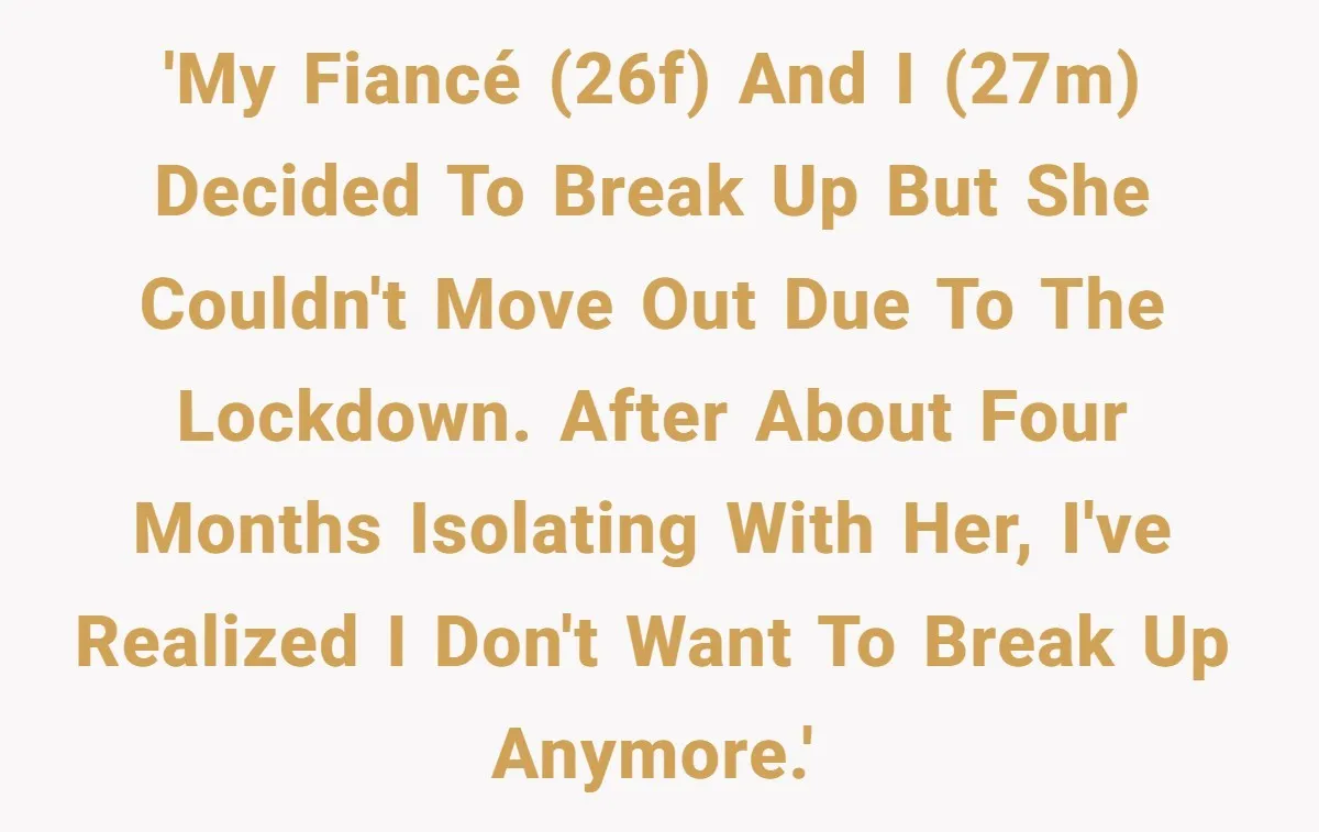 'My fiancé (26F) and I (27M) decided to break up but she couldn't move out due to the lockdown. After about four months isolating with her, I've realized I don't...