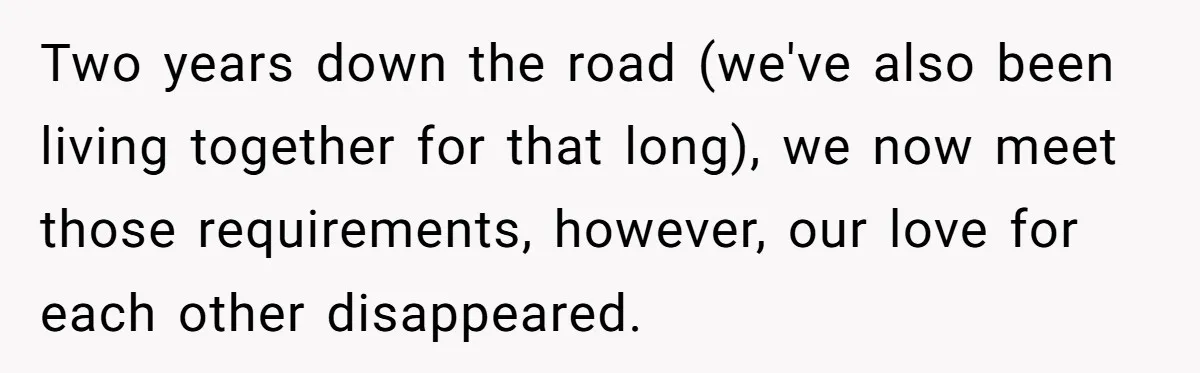 Two years down the road (we've also been living together for that long), we now meet those requirements, however, our love for each other disappeared.