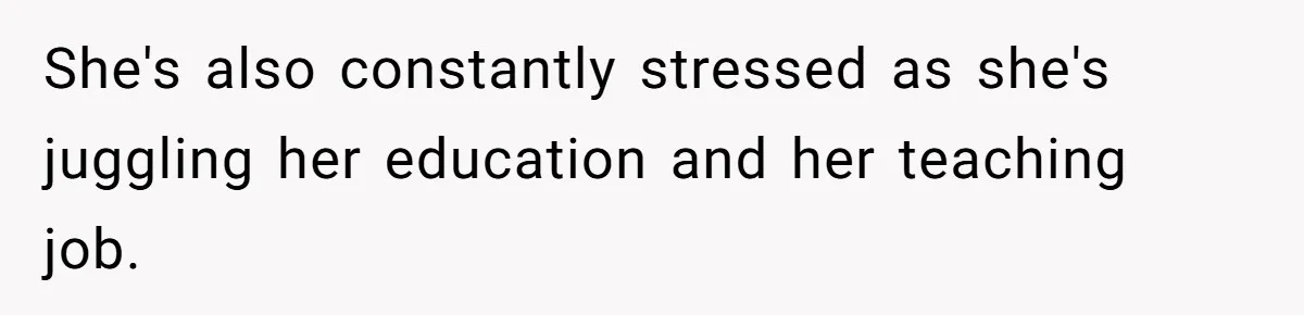 She's also constantly stressed as she's juggling her education and her teaching job.