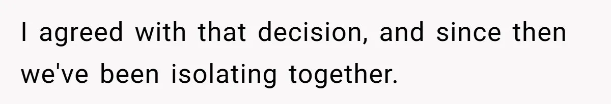 I agreed with that decision, and since then we've been isolating together.