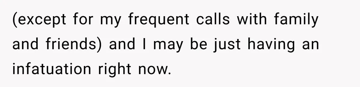 (except for my frequent calls with family and friends) and I may be just having an infatuation right now.
