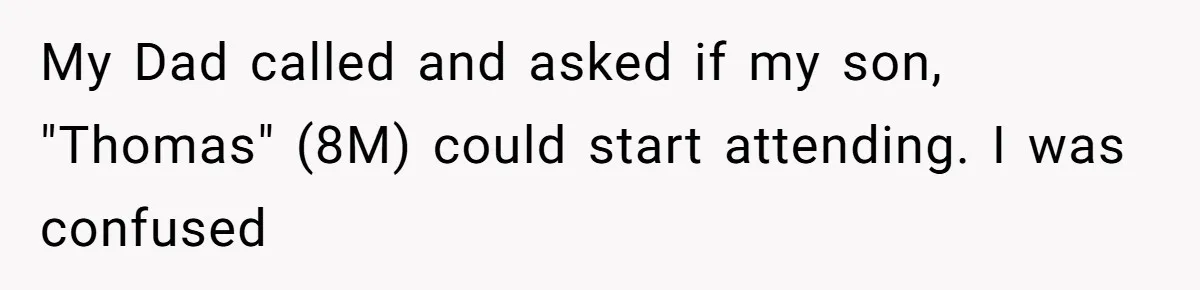 My Dad called and asked if my son, "Thomas" (8M) could start attending. I was confused