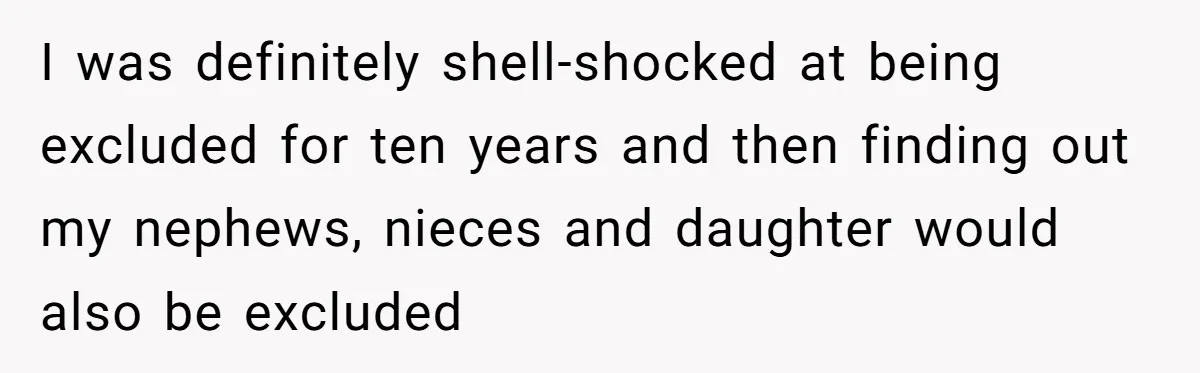I was definitely shell-shocked at being excluded for ten years and then finding out my nephews, nieces and daughter would also be excluded