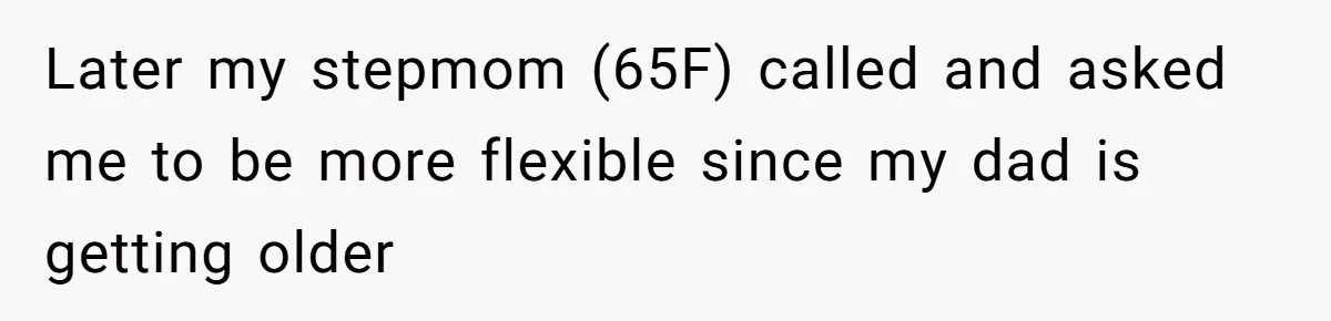 Later my stepmom (65F) called and asked me to be more flexible since my dad is getting older