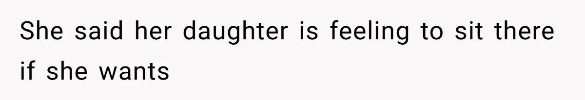 She said her daughter is feeling to sit there if she wants