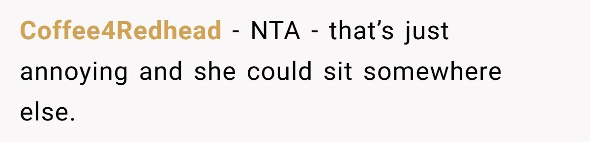 Coffee4Redhead − NTA - that’s just annoying and she could sit somewhere else.