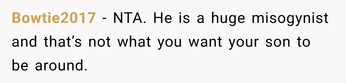 Bowtie2017 − NTA. He is a huge misogynist and that’s not what you want your son to be around.