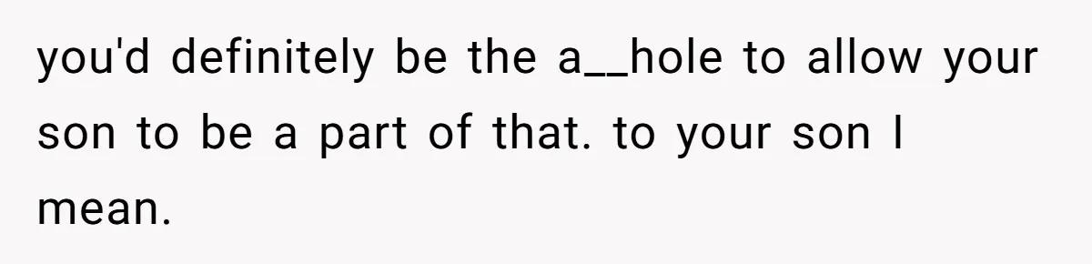 you'd definitely be the a__hole to allow your son to be a part of that. to your son I mean.