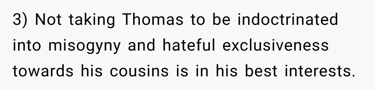 3) Not taking Thomas to be indoctrinated into misogyny and hateful exclusiveness towards his cousins is in his best interests.