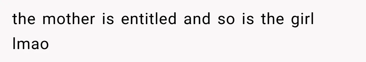 the mother is entitled and so is the girl lmao
