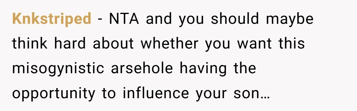 Knkstriped − NTA and you should maybe think hard about whether you want this misogynistic arsehole having the opportunity to influence your son…