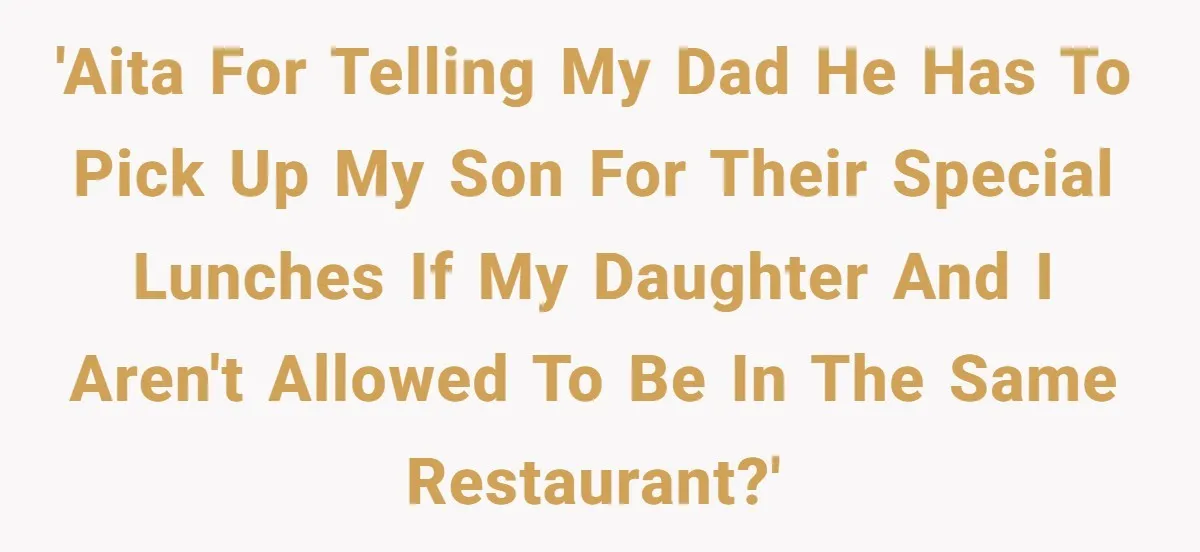 'AITA for telling my Dad he has to pick up my son for their special lunches if my daughter and I aren't allowed to be in the same restaurant?'