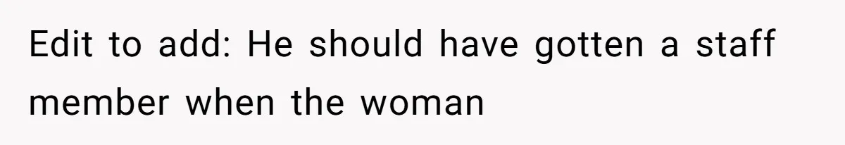 Edit to add: He should have gotten a staff member when the woman