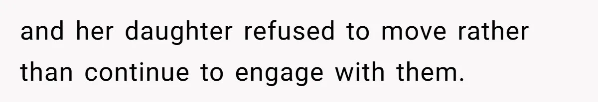 and her daughter refused to move rather than continue to engage with them.