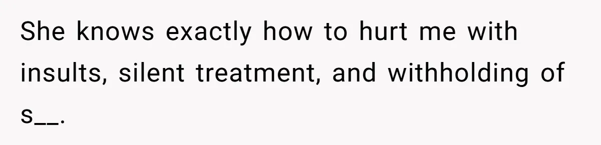 She knows exactly how to hurt me with insults, silent treatment, and withholding of s__.