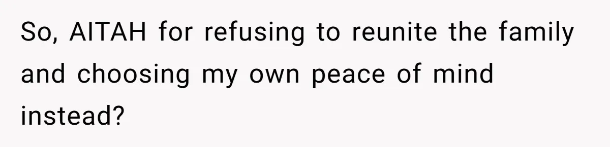 So, AITAH for refusing to reunite the family and choosing my own peace of mind instead?