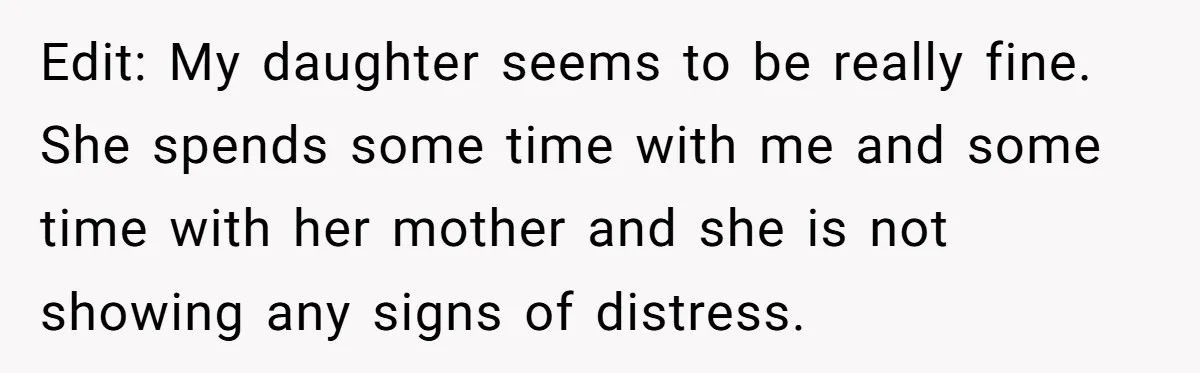 Edit: My daughter seems to be really fine. She spends some time with me and some time with her mother and she is not showing any signs of distress.