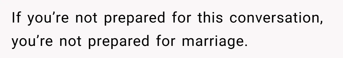 If you’re not prepared for this conversation, you’re not prepared for marriage.