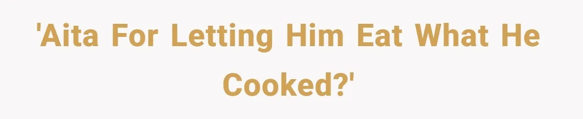 'AITA for letting him eat what he cooked?'