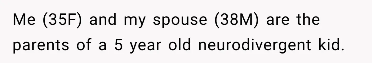 Me (35F) and my spouse (38M) are the parents of a 5 year old neurodivergent kid.