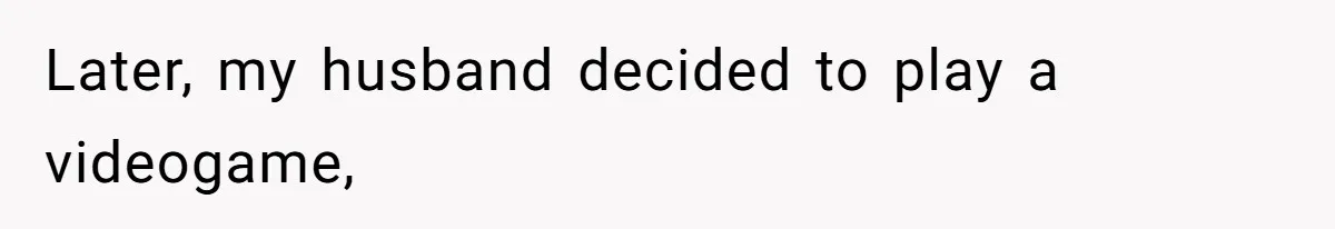 Later, my husband decided to play a videogame,