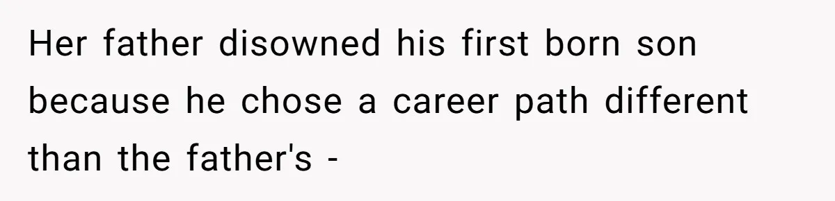 Her father disowned his first born son because he chose a career path different than the father's -