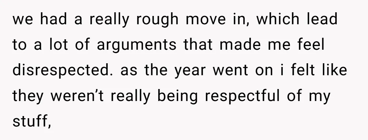 we had a really rough move in, which lead to a lot of arguments that made me feel disrespected. as the year went on i felt like they weren’t really...