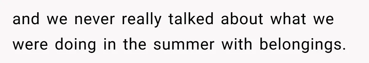 and we never really talked about what we were doing in the summer with belongings.