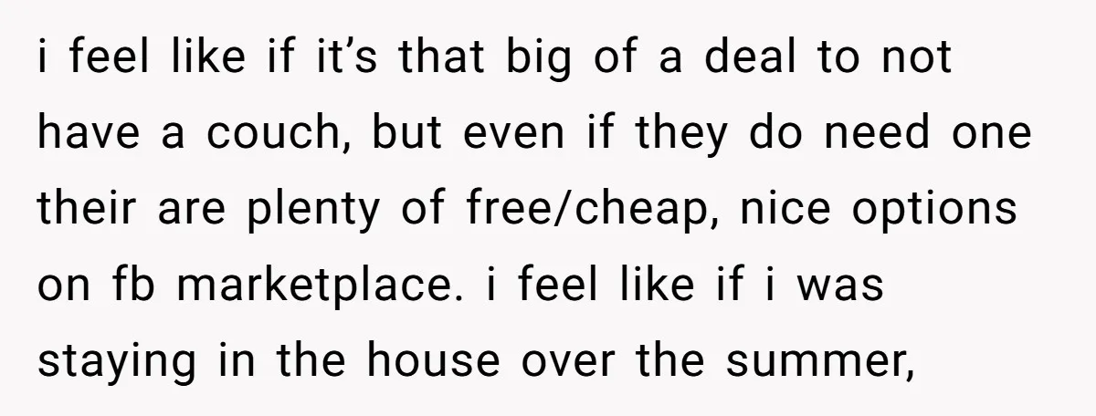 i feel like if it’s that big of a deal to not have a couch, but even if they do need one their are plenty of free/cheap, nice options on...