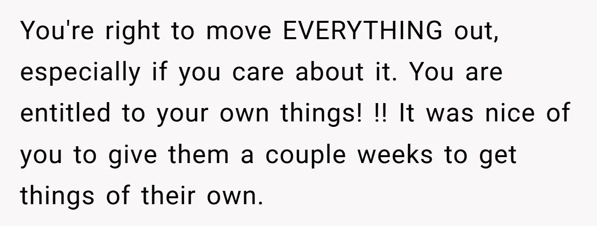 You're right to move EVERYTHING out, especially if you care about it. You are entitled to your own things! !! It was nice of you to give them a couple...