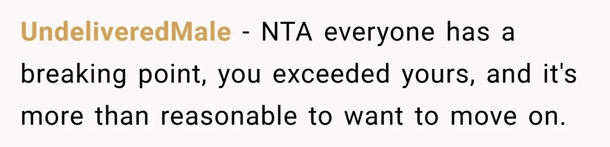 UndeliveredMale − NTA everyone has a breaking point, you exceeded yours, and it's more than reasonable to want to move on.