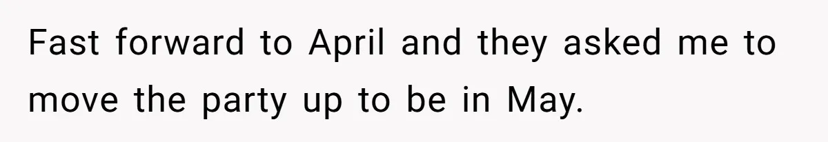 Fast forward to April and they asked me to move the party up to be in May.