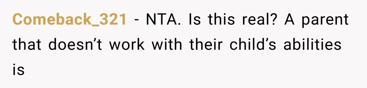 Comeback_321 − NTA. Is this real? A parent that doesn’t work with their child’s abilities is