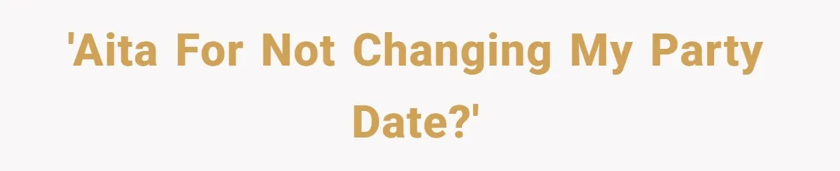 'AITA for not changing my party date?'