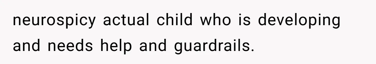 neurospicy actual child who is developing and needs help and guardrails.