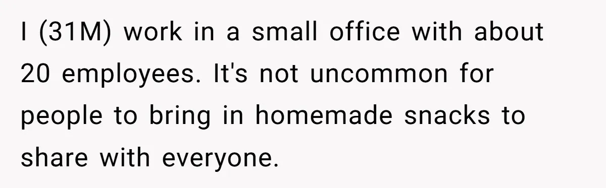 I (31M) work in a small office with about 20 employees. It's not uncommon for people to bring in homemade snacks to share with everyone.