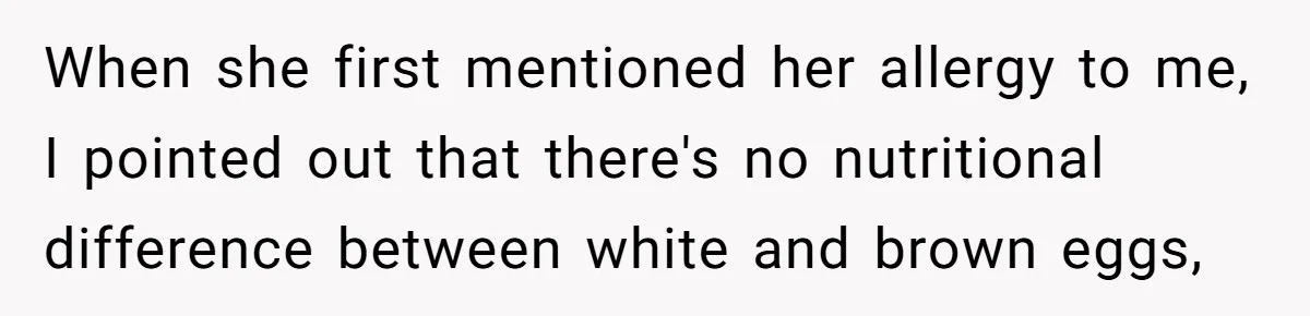 When she first mentioned her allergy to me, I pointed out that there's no nutritional difference between white and brown eggs,