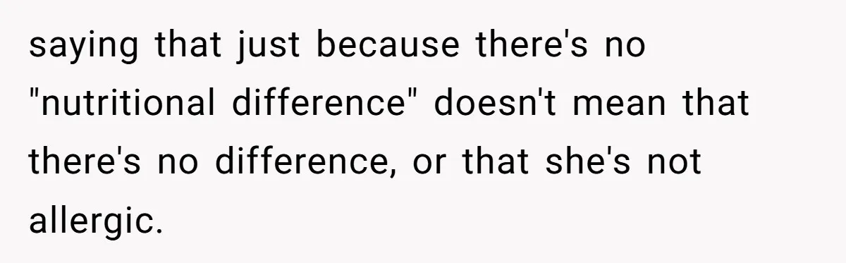 saying that just because there's no "nutritional difference" doesn't mean that there's no difference, or that she's not allergic.