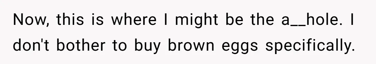 Now, this is where I might be the a__hole. I don't bother to buy brown eggs specifically.
