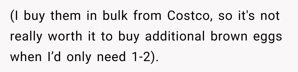 (I buy them in bulk from Costco, so it's not really worth it to buy additional brown eggs when I’d only need 1-2).