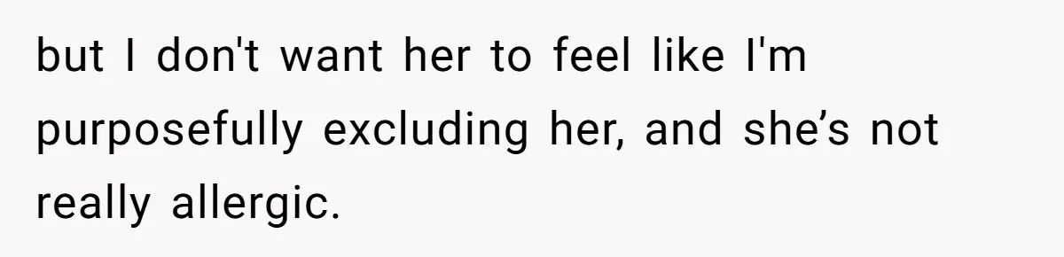 but I don't want her to feel like I'm purposefully excluding her, and she’s not really allergic.