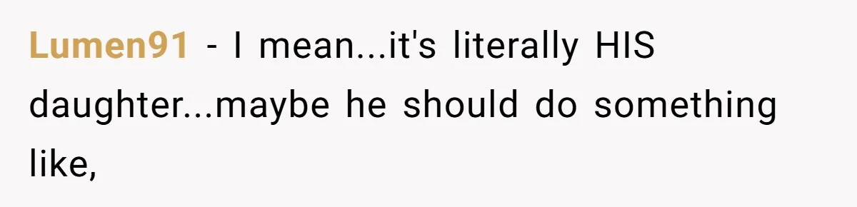 Lumen91 − I mean...it's literally HIS daughter...maybe he should do something like,