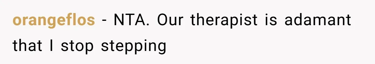 orangeflos − NTA. Our therapist is adamant that I stop stepping