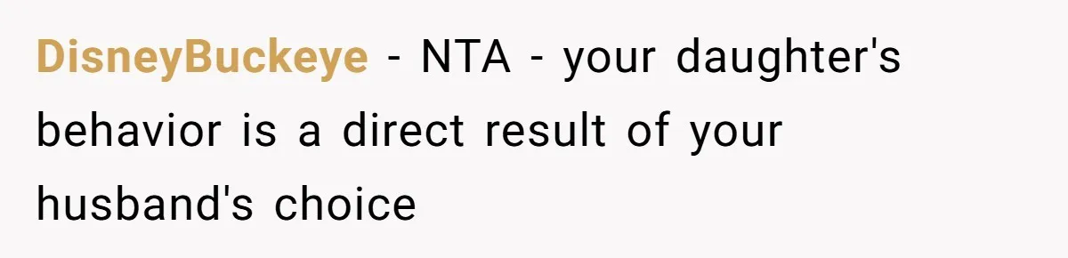 DisneyBuckeye − NTA - your daughter's behavior is a direct result of your husband's choice