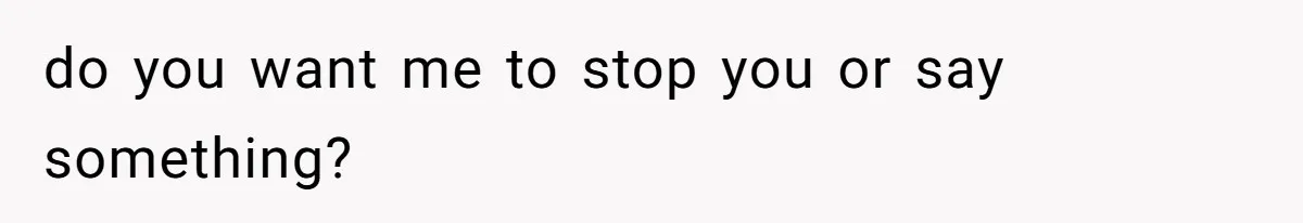do you want me to stop you or say something?