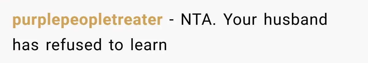 purplepeopletreater − NTA. Your husband has refused to learn