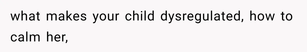 what makes your child dysregulated, how to calm her,