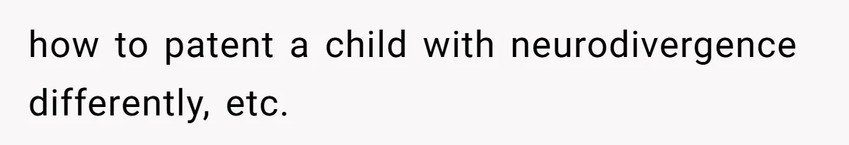 how to patent a child with neurodivergence differently, etc.